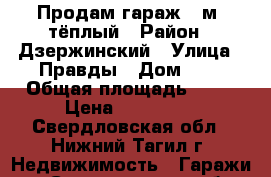 Продам гараж 23м2 тёплый › Район ­ Дзержинский › Улица ­ Правды › Дом ­ 3 › Общая площадь ­ 23 › Цена ­ 450 000 - Свердловская обл., Нижний Тагил г. Недвижимость » Гаражи   . Свердловская обл.,Нижний Тагил г.